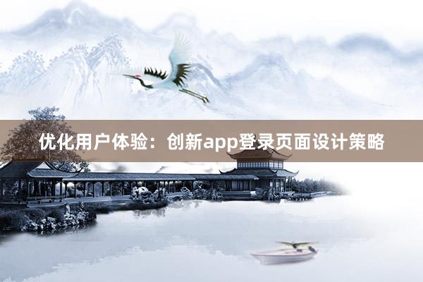 优化用户体验：创新app登录页面设计策略