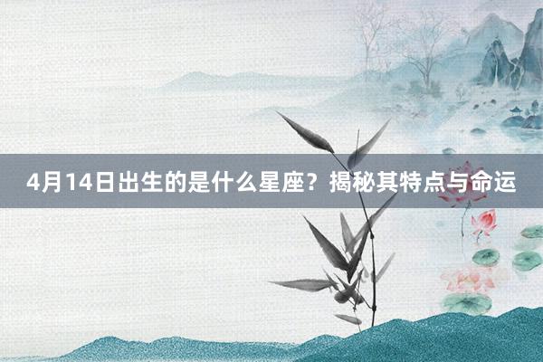 4月14日出生的是什么星座？揭秘其特点与命运