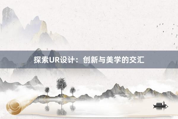 探索UR设计：创新与美学的交汇